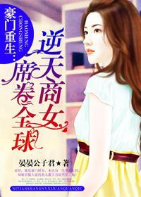 豪门重生逆天商女席卷全球 作者晏晏公子君