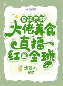 星际慌野大佬美食直播红遍全球