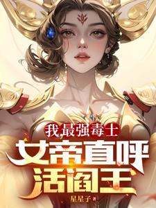 我最强毒士女帝直呼活阎王免费观看完整版