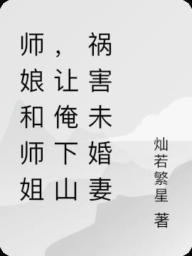 师娘和师姐，让俺下山祸害未婚妻