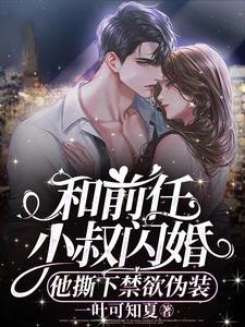 和前任小叔闪婚，他撕下禁欲伪装